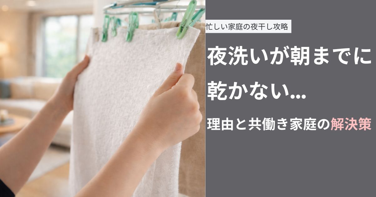 夜洗いが朝までに乾かない理由と共働き家庭の解決策