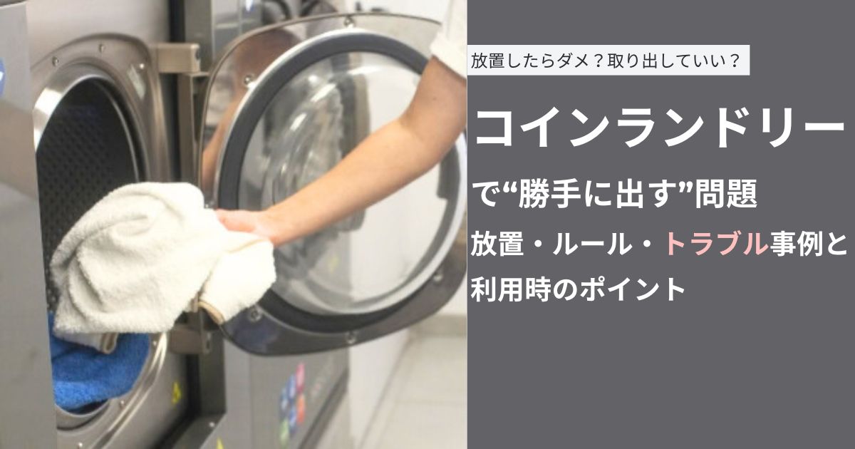 コインランドリー で“勝手に出す”問題 放置・ルール・トラブル事例と利用時のポイント